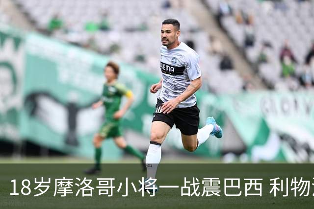 18岁摩洛哥小将一战震巴西 利物浦阿森纳巴黎夏窗抢人